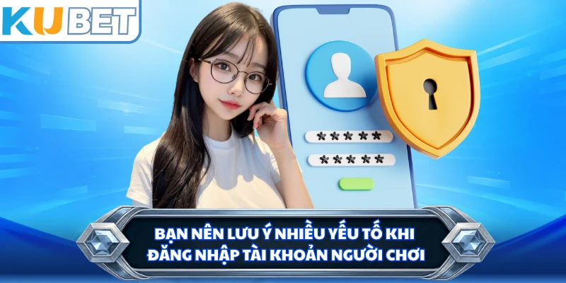 Bạn nên lưu ý nhiều yếu tố khi đăng nhập tài khoản người chơi